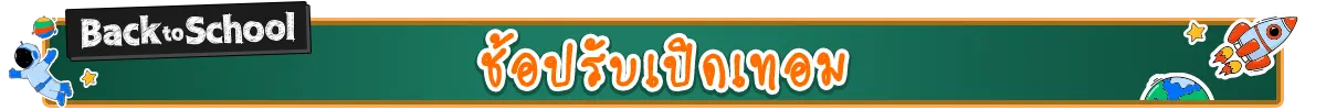 Back to school ช้อปคุ้มรับเปิดเทอม (24 Apr - 23 May 25)